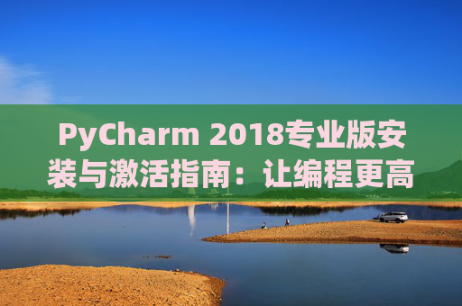 PyCharm 2018专业版安装与激活指南：让编程更高效